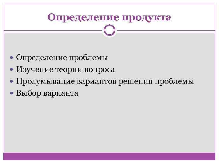 Определение продукта Определение проблемы Изучение теории вопроса Продумывание вариантов решения проблемы Выбор варианта 