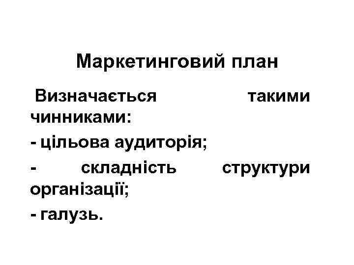 Маркетинговий план Визначається такими чинниками: - цільова аудиторія; - складність структури організації; - галузь.