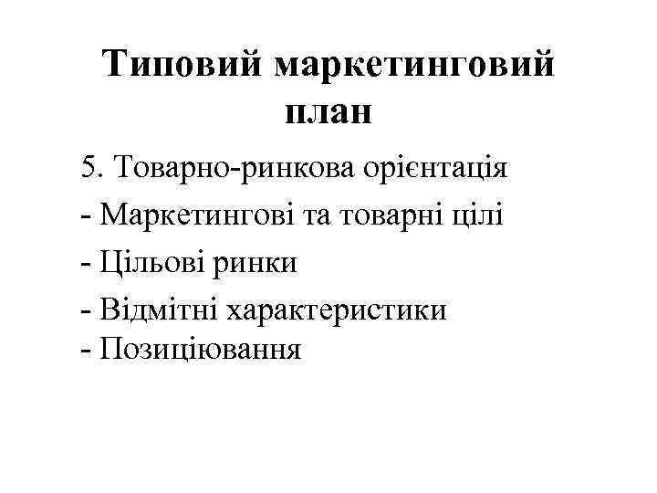 Типовий маркетинговий план 5. Товарно-ринкова орієнтація - Маркетингові та товарні цілі - Цільові ринки