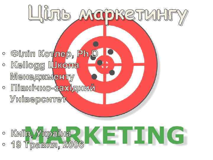 Ціль маркетингу • Філіп Котлер, Ph. D • Kellogg Школа Менеджменту • Північно-західний Університет