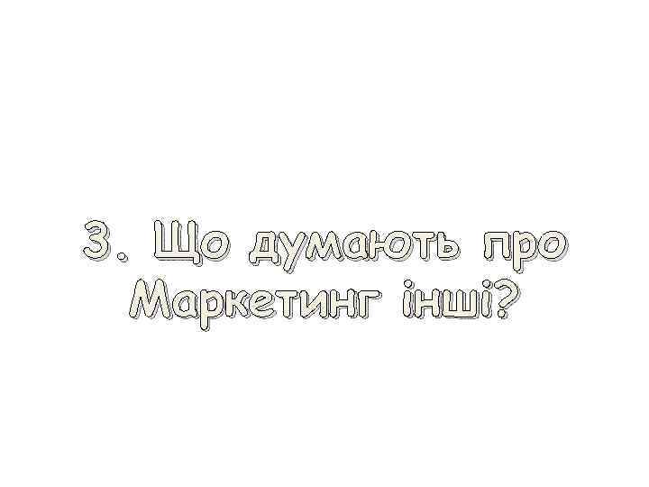 3. Що думають про Маркетинг інші? 