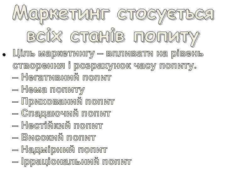 Маркетинг стосується всіх станів попиту • Ціль маркетингу – впливати на рівень створення і