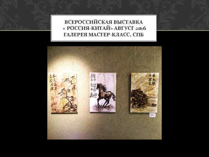 ВСЕРОССИЙСКАЯ ВЫСТАВКА « РОССИЯ-КИТАЙ» АВГУСТ 2016 ГАЛЕРЕЯ МАСТЕР-КЛАСС. СПБ 