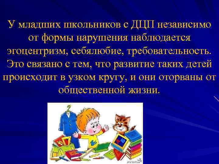 У младших школьников с ДЦП независимо от формы нарушения наблюдается эгоцентризм, себялюбие, требовательность. Это