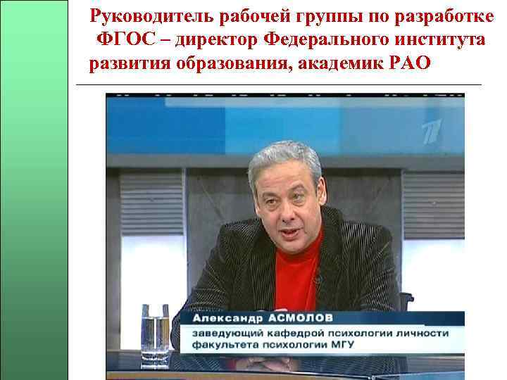 Руководитель рабочей группы по разработке ФГОС – директор Федерального института развития образования, академик РАО