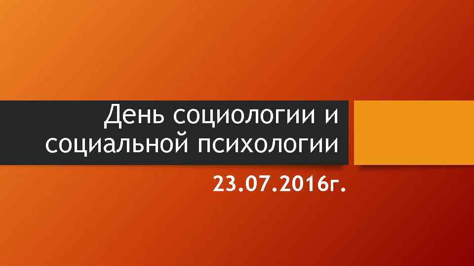 День социологии и социальной психологии 23. 07. 2016 г. 