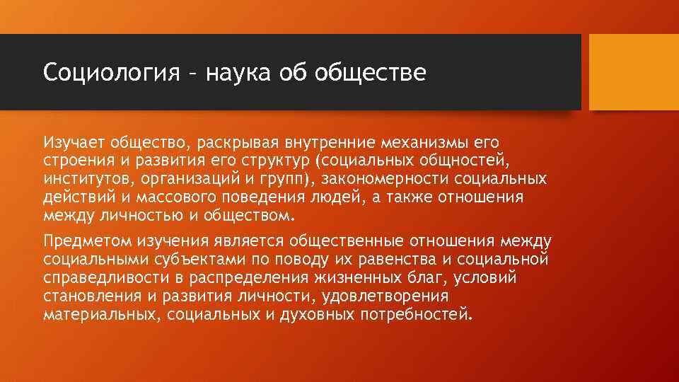 Социология – наука об обществе Изучает общество, раскрывая внутренние механизмы его строения и развития