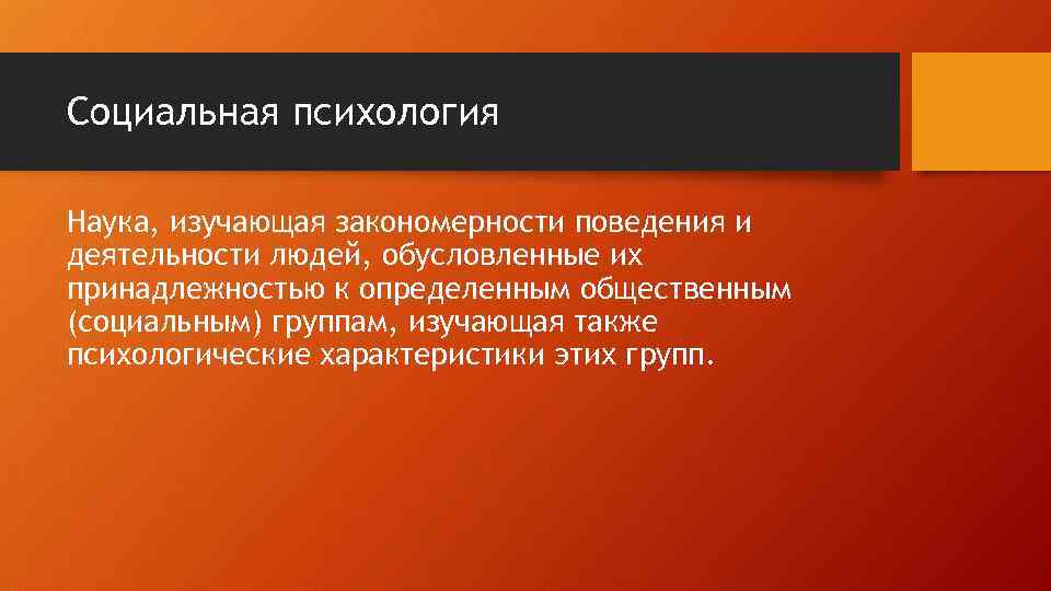 Социальная психология Наука, изучающая закономерности поведения и деятельности людей, обусловленные их принадлежностью к определенным