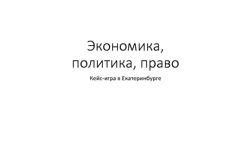 Экономика, политика, право Кейс-игра в Екатеринбурге 