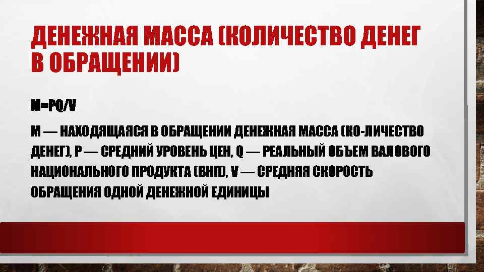 ДЕНЕЖНАЯ МАССА (КОЛИЧЕСТВО ДЕНЕГ В ОБРАЩЕНИИ) M=PQ/V М — НАХОДЯЩАЯСЯ В ОБРАЩЕНИИ ДЕНЕЖНАЯ МАССА