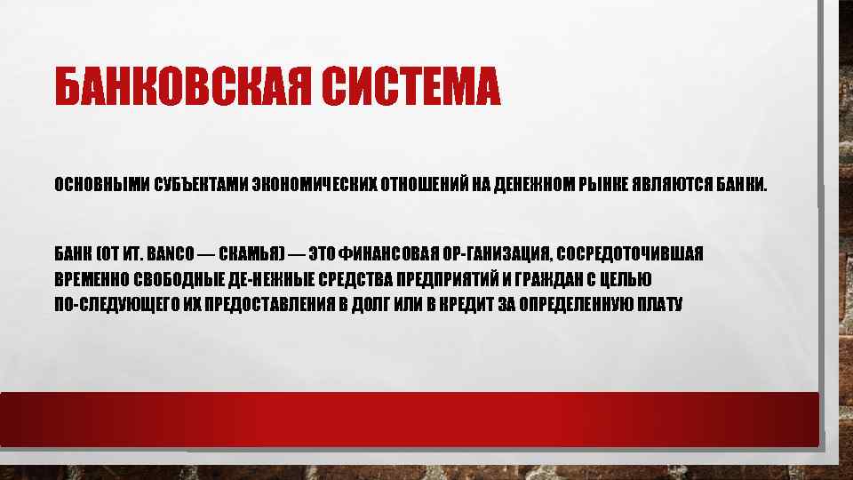 БАНКОВСКАЯ СИСТЕМА ОСНОВНЫМИ СУБЪЕКТАМИ ЭКОНОМИЧЕСКИХ ОТНОШЕНИЙ НА ДЕНЕЖНОМ РЫНКЕ ЯВЛЯЮТСЯ БАНКИ. БАНК (ОТ ИТ.