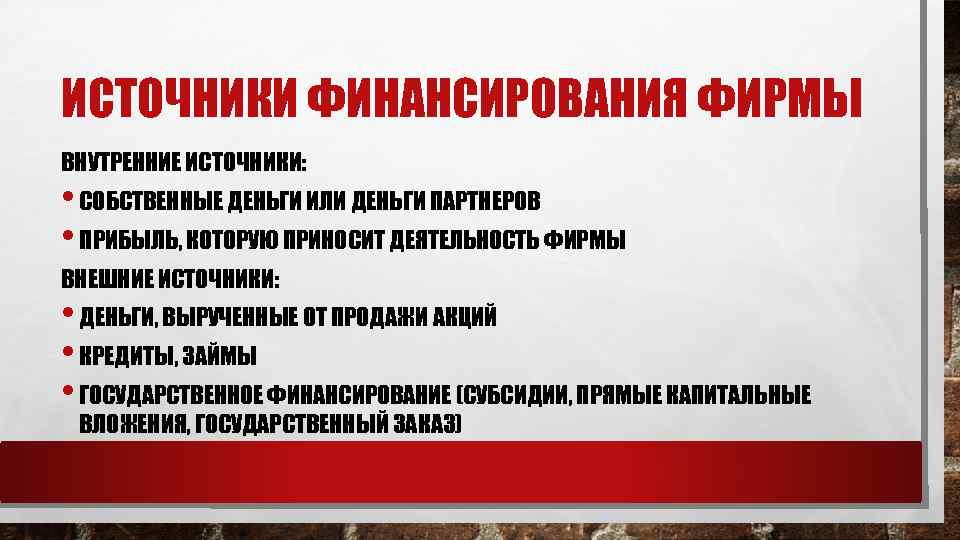 ИСТОЧНИКИ ФИНАНСИРОВАНИЯ ФИРМЫ ВНУТРЕННИЕ ИСТОЧНИКИ: • СОБСТВЕННЫЕ ДЕНЬГИ ИЛИ ДЕНЬГИ ПАРТНЕРОВ • ПРИБЫЛЬ, КОТОРУЮ