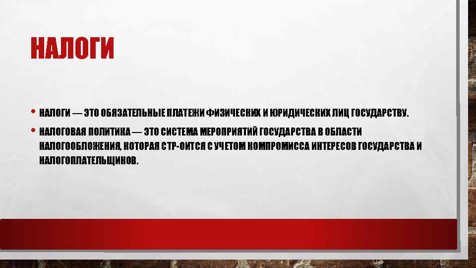 НАЛОГИ • НАЛОГИ — ЭТО ОБЯЗАТЕЛЬНЫЕ ПЛАТЕЖИ ФИЗИЧЕСКИХ И ЮРИДИЧЕСКИХ ЛИЦ ГОСУДАРСТВУ. • НАЛОГОВАЯ