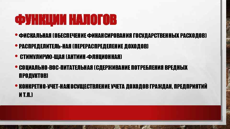 ФУНКЦИИ НАЛОГОВ • ФИСКАЛЬНАЯ (ОБЕСПЕЧЕНИЕ ФИНАНСИРОВАНИЯ ГОСУДАРСТВЕННЫХ РАСХОДОВ) • РАСПРЕДЕЛИТЕЛЬ НАЯ (ПЕРЕРАСПРЕДЕЛЕНИЕ ДОХОДОВ) •