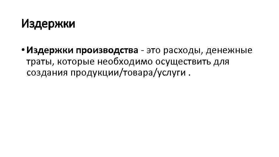 Издержки • Издержки производства это расходы, денежные траты, которые необходимо осуществить для создания продукции/товара/услуги.