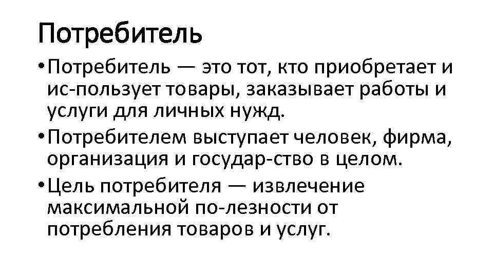 Потребитель • Потребитель — это тот, кто приобретает и ис пользует товары, заказывает работы