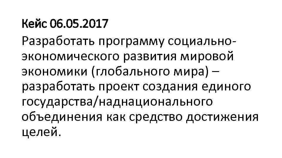 Кейс 06. 05. 2017 Разработать программу социально экономического развития мировой экономики (глобального мира) –