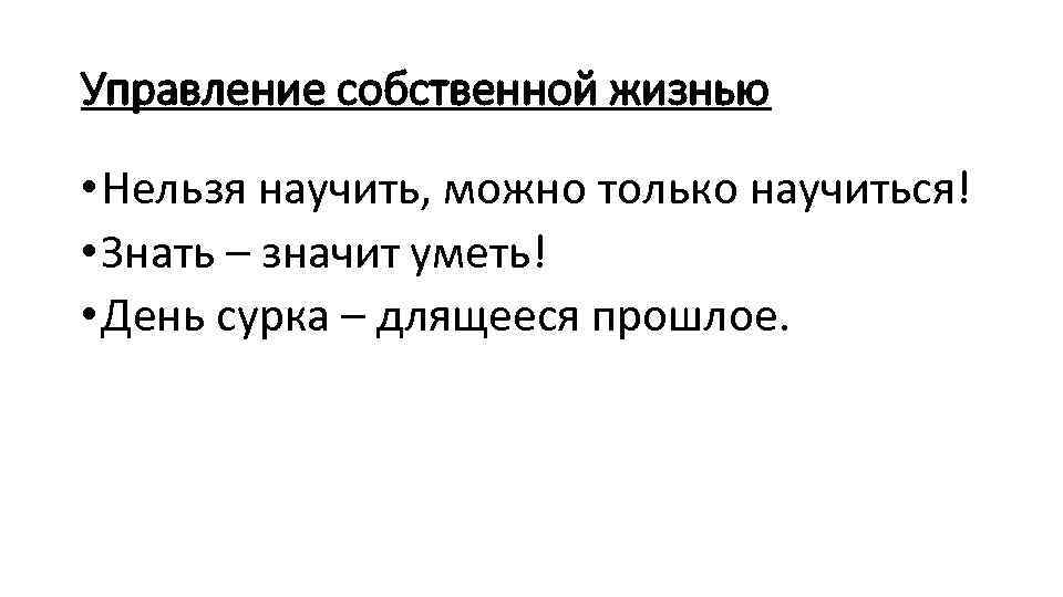 Управление собственной жизнью • Нельзя научить, можно только научиться! • Знать – значит уметь!