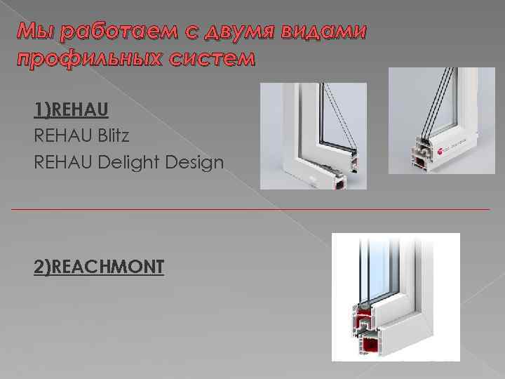 Мы работаем с двумя видами профильных систем 1)REHAU Blitz REHAU Delight Design 2)REACHMONT 