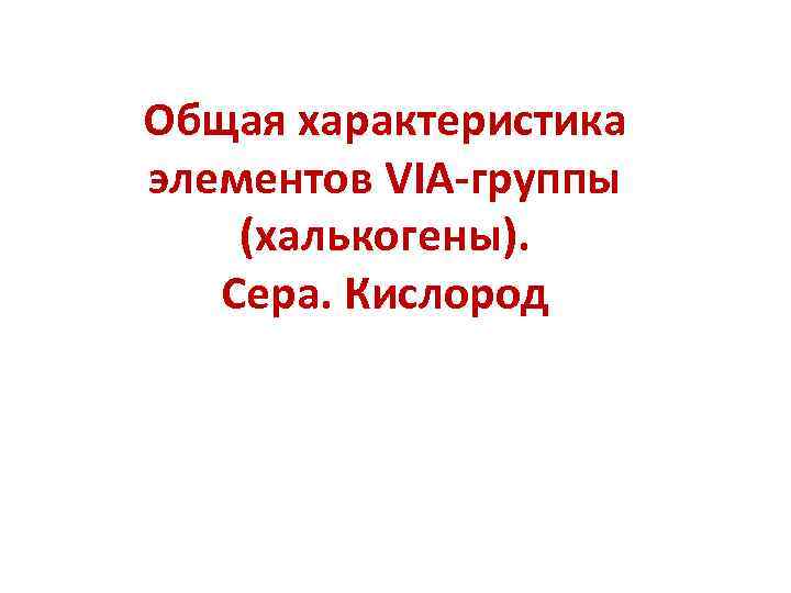 Общая характеристика элементов VIA-группы (халькогены). Сера. Кислород 