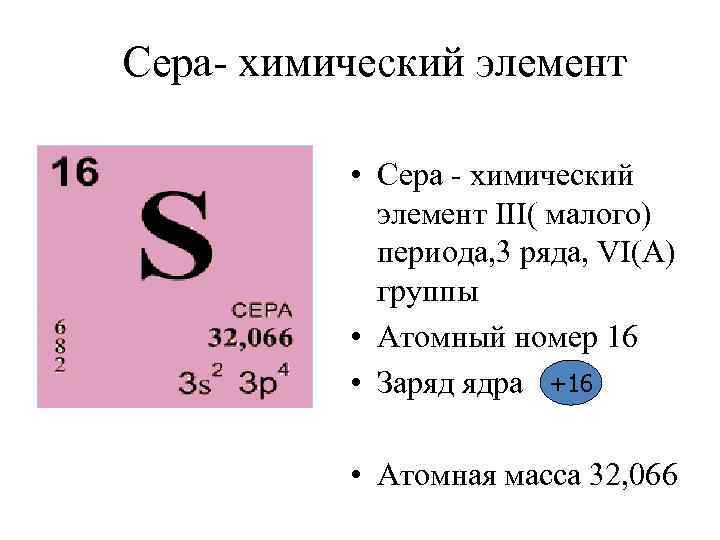 Сера- химический элемент • Сера - химический элемент ΙΙΙ( малого) периода, 3 ряда, VΙ(А)