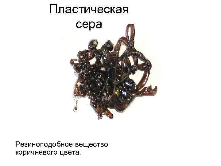 Пластическая сера Резиноподобное вещество коричневого цвета. 