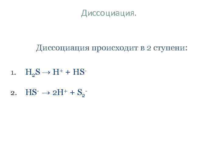 Диссоциация. Диссоциация происходит в 2 ступени: 1. H 2 S → H+ + HS-