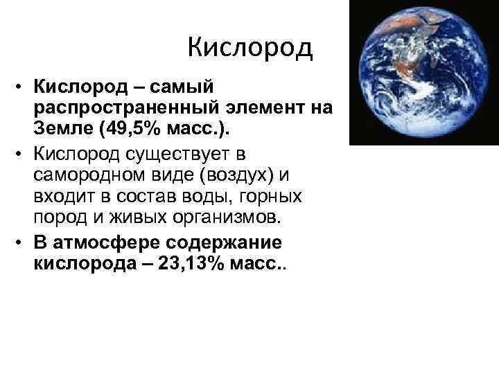 Кислород • Кислород – самый распространенный элемент на Земле (49, 5% масс. ). •