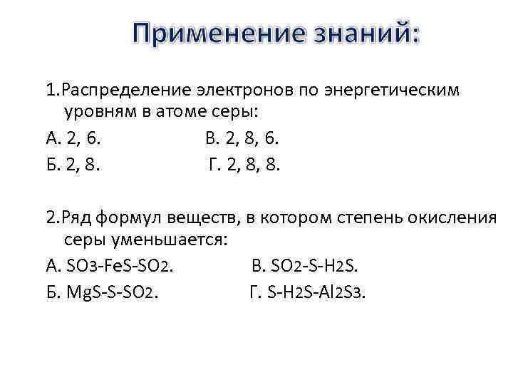 1. Распределение электронов по энергетическим уровням в атоме серы: А. 2, 6. В. 2,