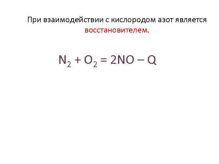 При взаимодействии с кислородом азот является восстановителем. N 2 + O 2 = 2