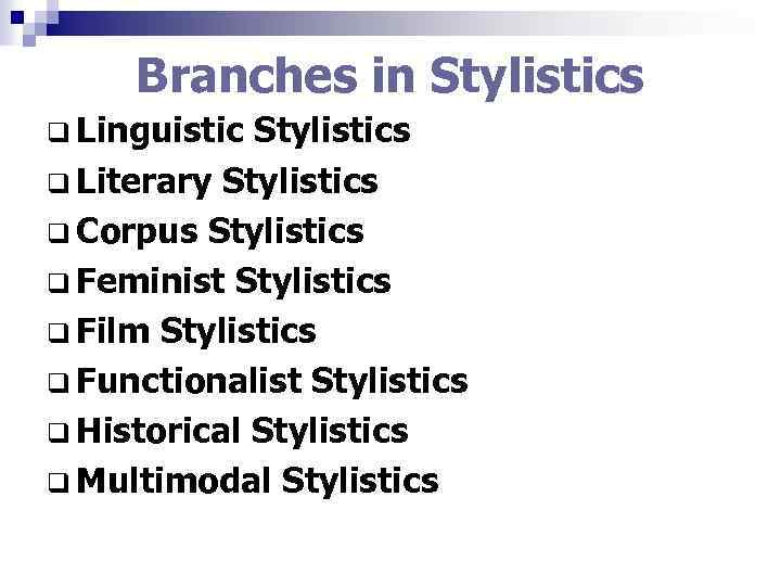 Branches in Stylistics q Linguistic Stylistics q Literary Stylistics q Corpus Stylistics q Feminist