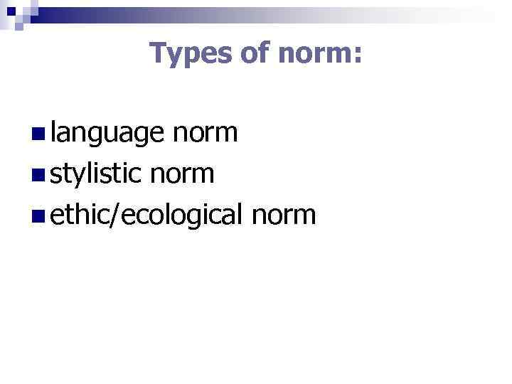 Types of norm: n language norm n stylistic norm n ethic/ecological norm 