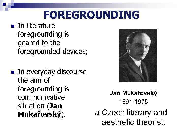 FOREGROUNDING n In literature foregrounding is geared to the foregrounded devices; n In everyday