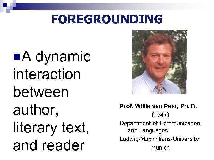 FOREGROUNDING n. A dynamic interaction between author, literary text, and reader Prof. Willie van