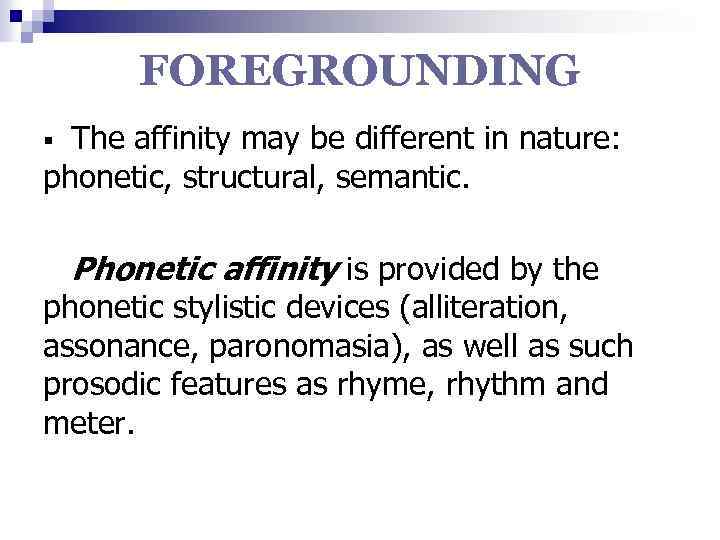 FOREGROUNDING The affinity may be different in nature: phonetic, structural, semantic. § Phonetic affinity