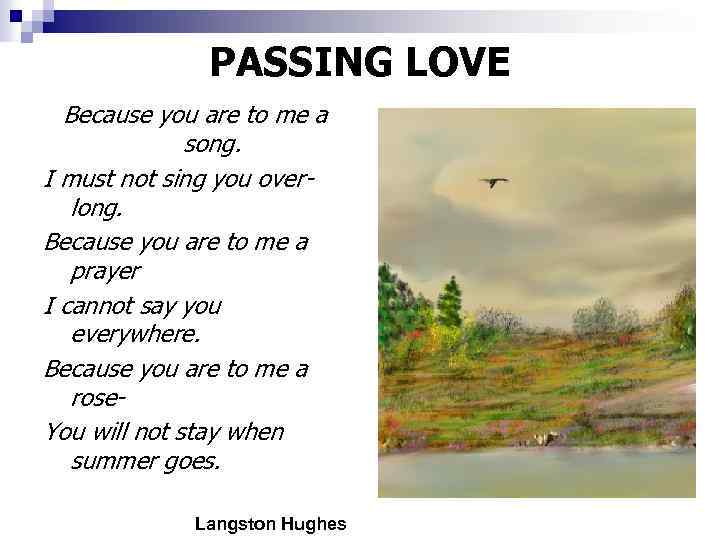 PASSING LOVE Because you are to me a song. I must not sing you