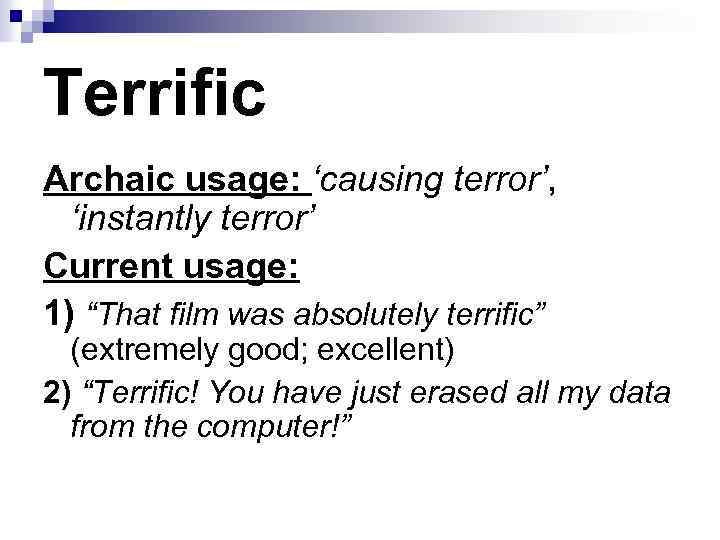 Terrific Archaic usage: ‘causing terror’, ‘instantly terror’ Current usage: 1) “That film was absolutely