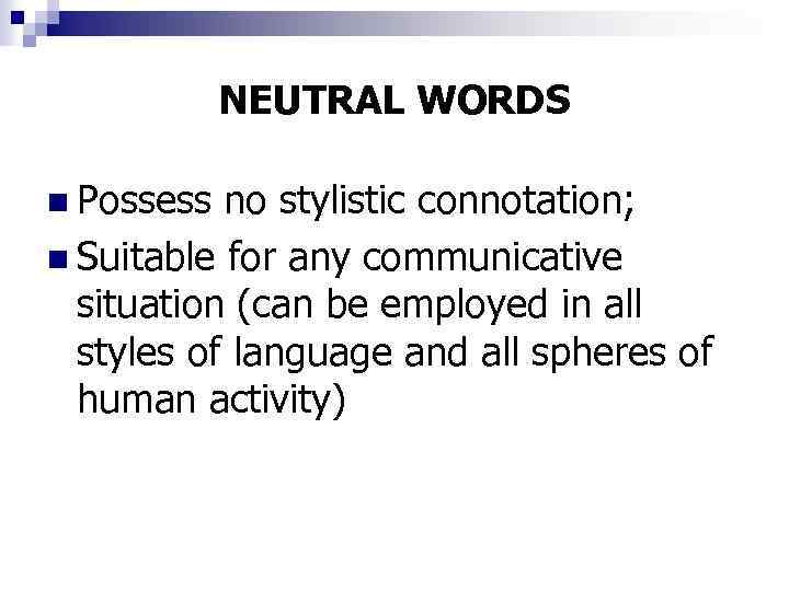 NEUTRAL WORDS n Possess no stylistic connotation; n Suitable for any communicative situation (can