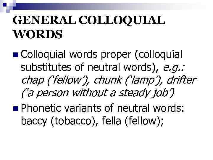 GENERAL COLLOQUIAL WORDS n Colloquial words proper (colloquial substitutes of neutral words), e. g.