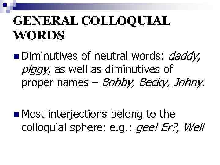 GENERAL COLLOQUIAL WORDS of neutral words: daddy, piggy, as well as diminutives of proper