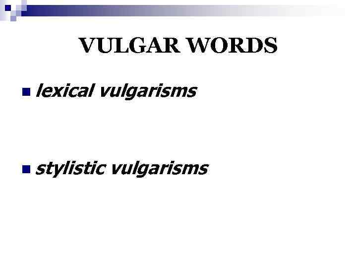 VULGAR WORDS n lexical vulgarisms n stylistic vulgarisms 