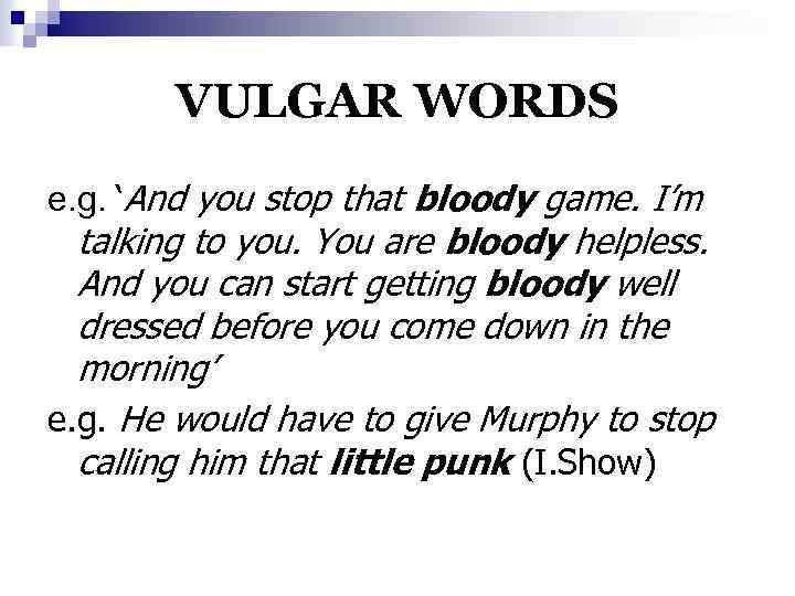 VULGAR WORDS e. g. ‘And you stop that bloody game. I’m talking to you.