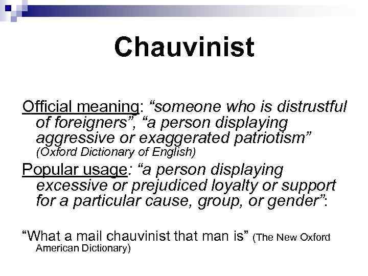 Chauvinist Official meaning: “someone who is distrustful of foreigners”, “a person displaying aggressive or