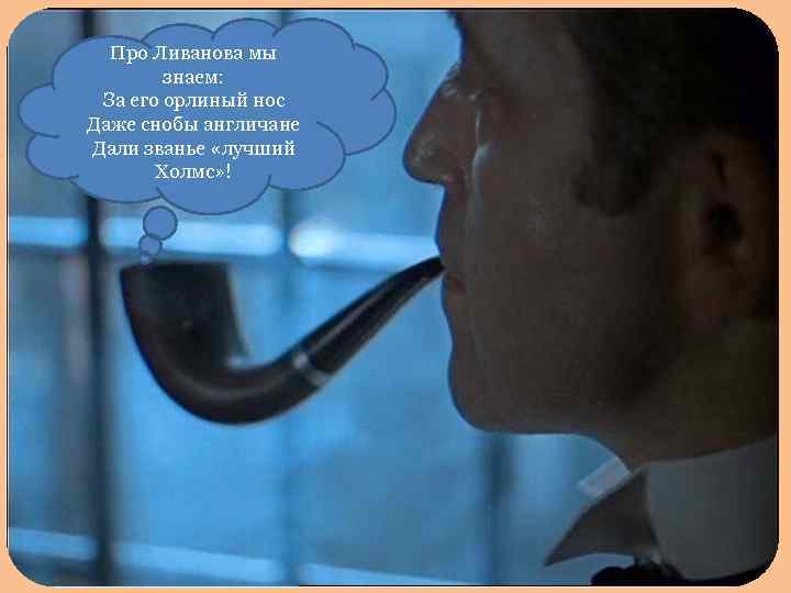 Про Ливанова мы знаем: За его орлиный нос Даже снобы англичане Дали званье «лучший