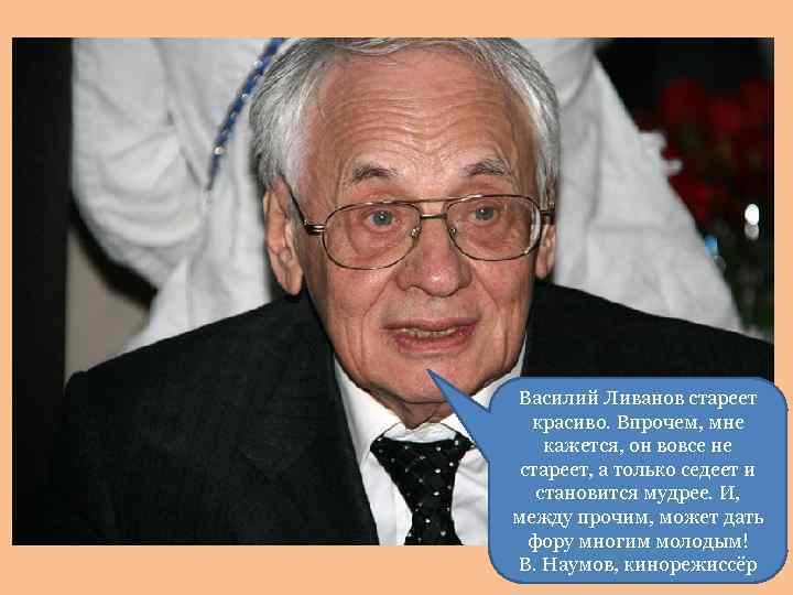 Василий Ливанов стареет красиво. Впрочем, мне кажется, он вовсе не стареет, а только седеет