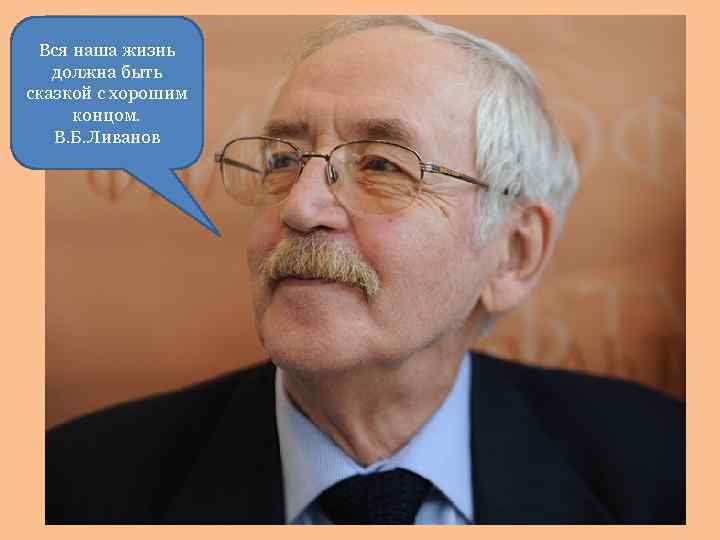 Вся наша жизнь должна быть сказкой с хорошим концом. В. Б. Ливанов 