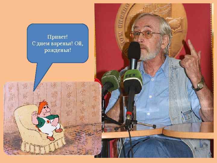Привет! С днем варенья! Ой, рожденья! 