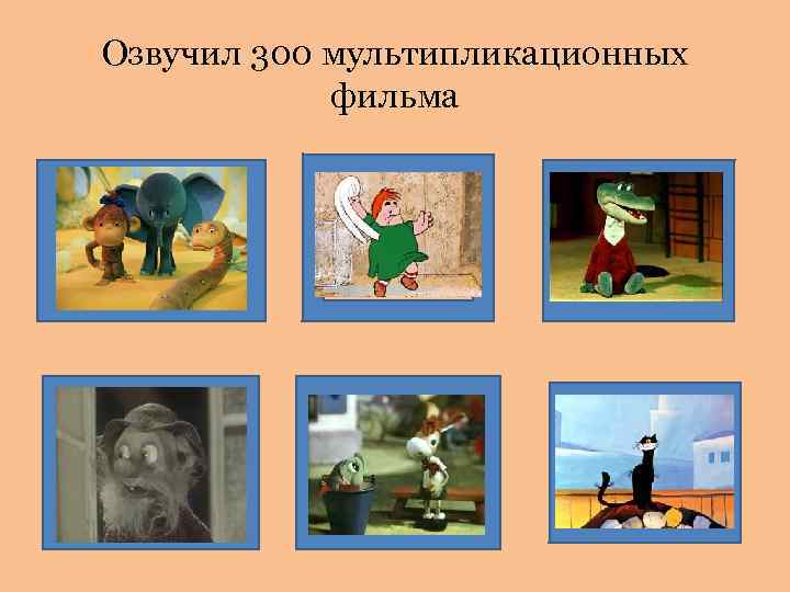 Озвучил 300 мультипликационных фильма 