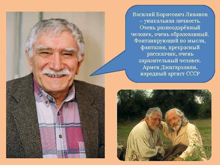 Василий Борисович Ливанов – уникальная личность. Очень разноодарённый человек, очень образованный. Фонтанирующий по мысли,