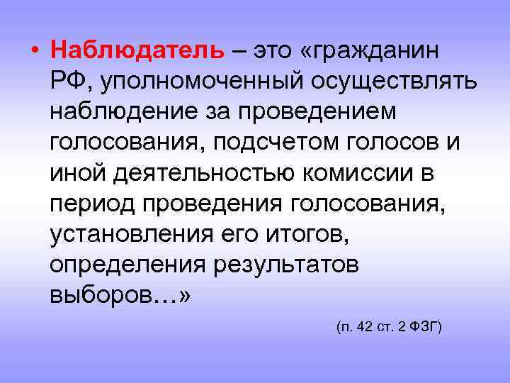  • Наблюдатель – это «гражданин РФ, уполномоченный осуществлять наблюдение за проведением голосования, подсчетом
